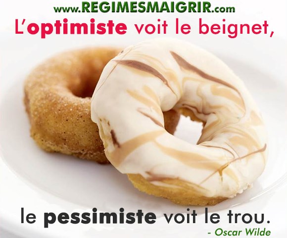 Oscar Wilde disait qu'une personne optimiste voit des beignets là où les gens pessimistes voient des trous
